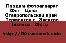 Продам фотоаппарат Фет › Цена ­ 1 550 - Ставропольский край, Лермонтов г. Электро-Техника » Фото   